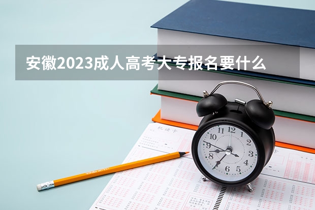 安徽2023成人高考大专报名要什么条件 需要多少钱一年？