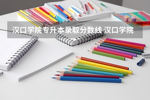 汉口学院专升本录取分数线 汉口学院录取分数线