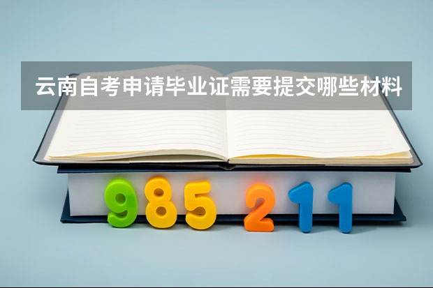 云南自考申请毕业证需要提交哪些材料？