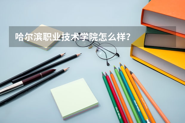 哈尔滨职业技术学院怎么样？