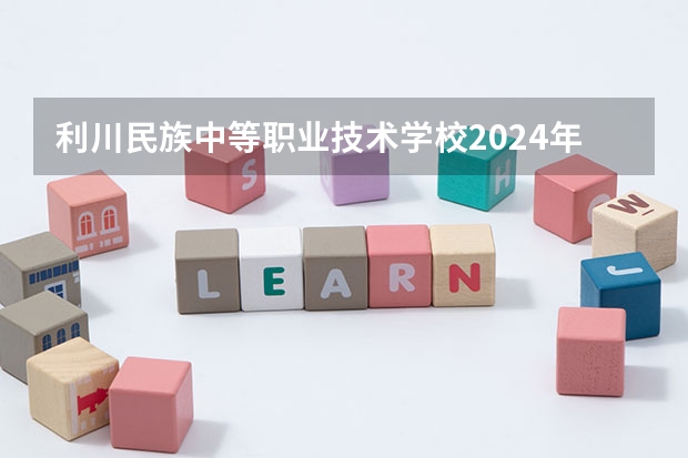 利川民族中等职业技术学校2024年学费多少钱一年