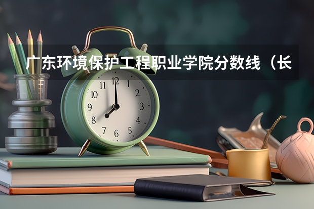 广东环境保护工程职业学院分数线（长沙环境保护单招分数线）