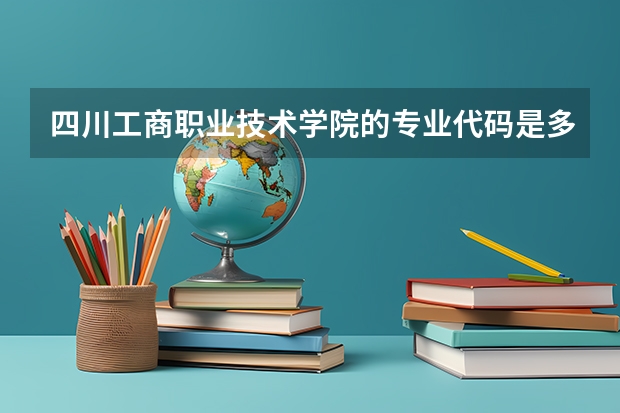 四川工商职业技术学院的专业代码是多少？