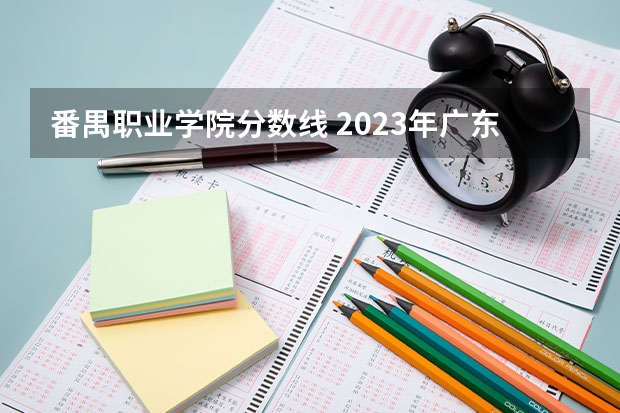 番禺职业学院分数线 2023年广东小高考分数线？