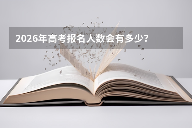 2026年高考报名人数会有多少？