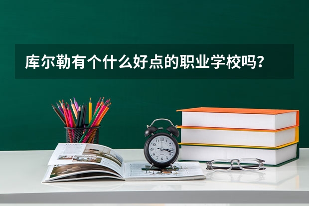 库尔勒有个什么好点的职业学校吗？