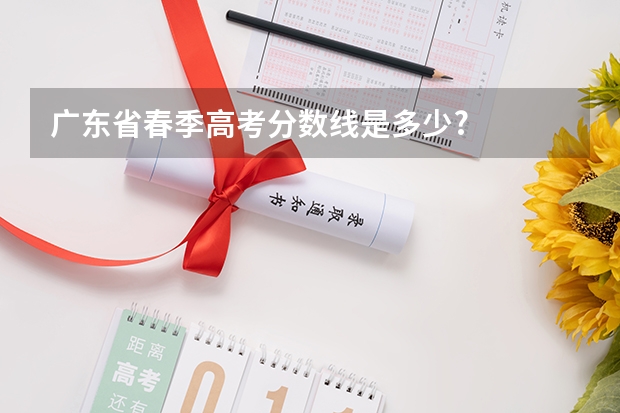 广东省春季高考分数线是多少?