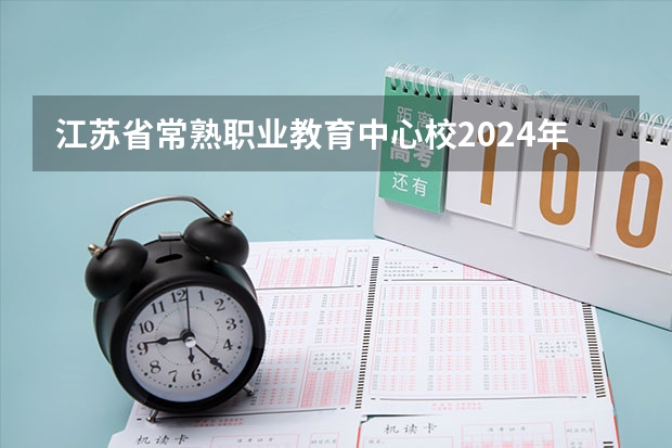 江苏省常熟职业教育中心校2024年有哪些专业