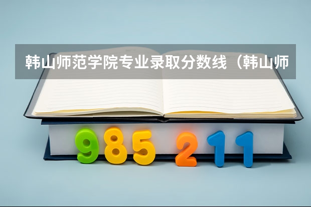 韩山师范学院专业录取分数线（韩山师范专科录取分数线）