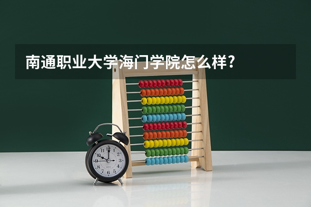 南通职业大学海门学院怎么样?