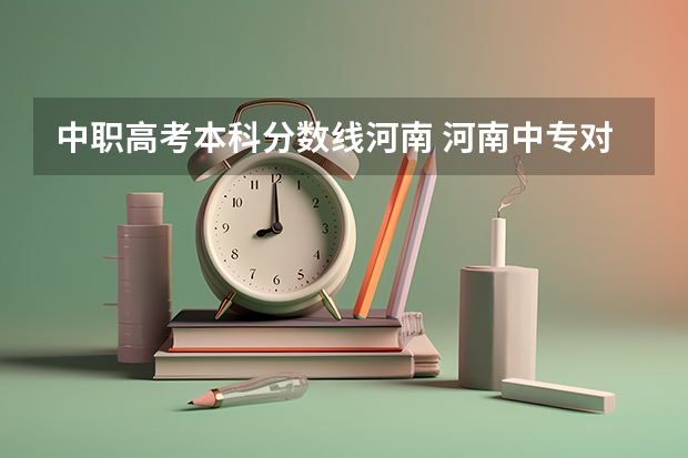 中职高考本科分数线河南 河南中专对口升学可以报考那些学校？