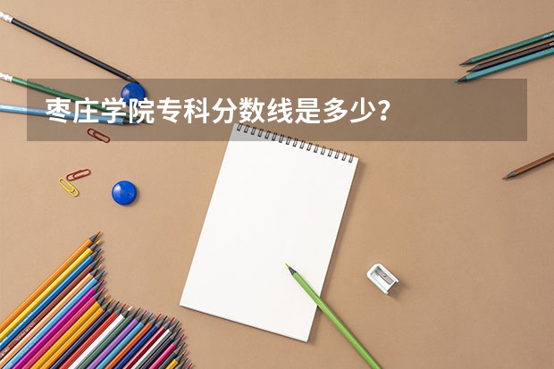 枣庄学院专科分数线是多少？