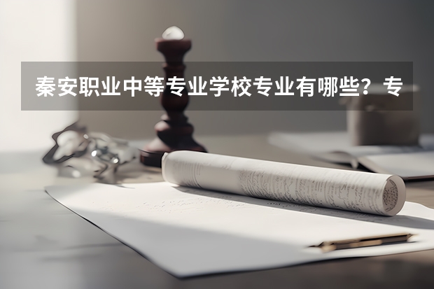 秦安职业中等专业学校专业有哪些？专业介绍