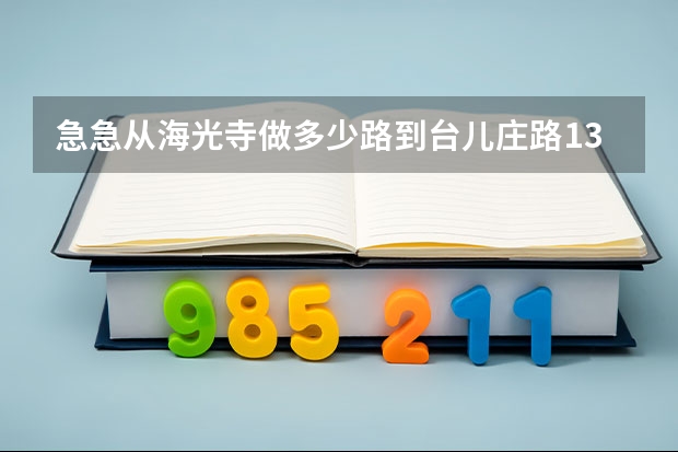 急急从海光寺做多少路到台儿庄路13号到职业介绍中心（办上岗怔的地方），或者打车去多少钱谁知道~~