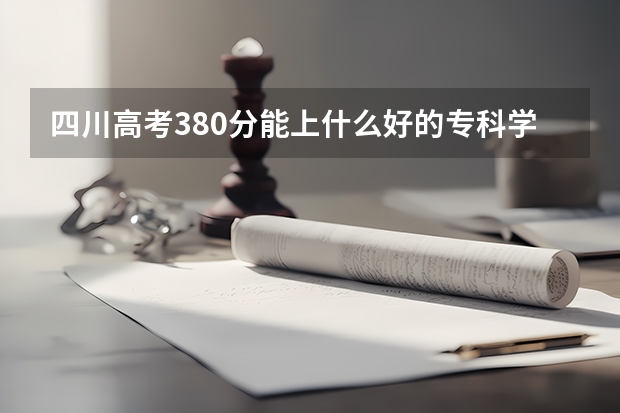 四川高考380分能上什么好的专科学校