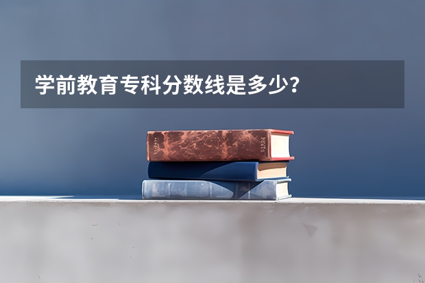 学前教育专科分数线是多少？