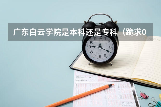 广东白云学院是本科还是专科（跪求08年广东专科各学校的录取分数线）