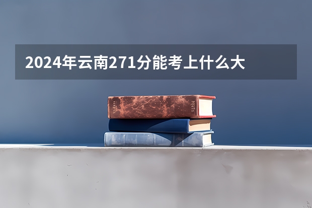 2024年云南271分能考上什么大学？