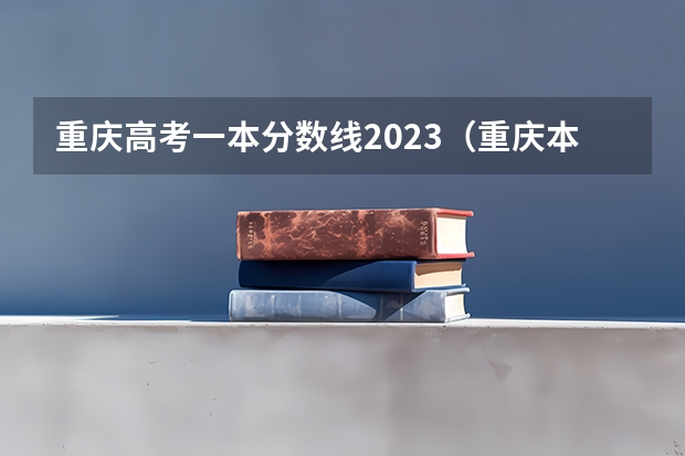 重庆高考一本分数线2023（重庆本科一批分数线）