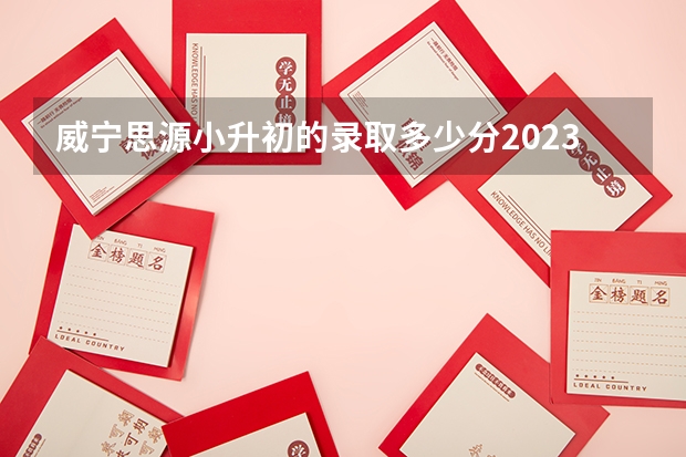 威宁思源小升初的录取多少分2023