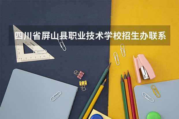 四川省屏山县职业技术学校招生办联系电话 宜宾职业技术学院对口高考分数线