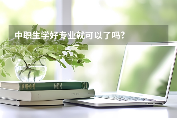 中职生学好专业就可以了吗?