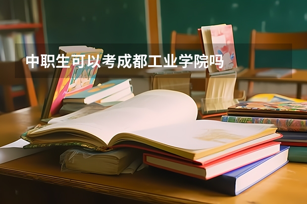 中职生可以考成都工业学院吗