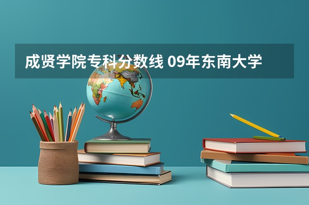 成贤学院专科分数线 09年东南大学成贤学院录取分数线