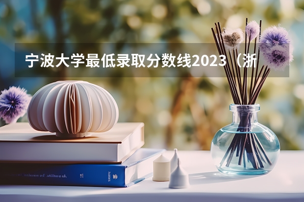 宁波大学最低录取分数线2023（浙江大专院校排名以及录取分数）