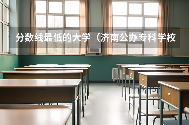 分数线最低的大学（济南公办专科学校排名及分数线）