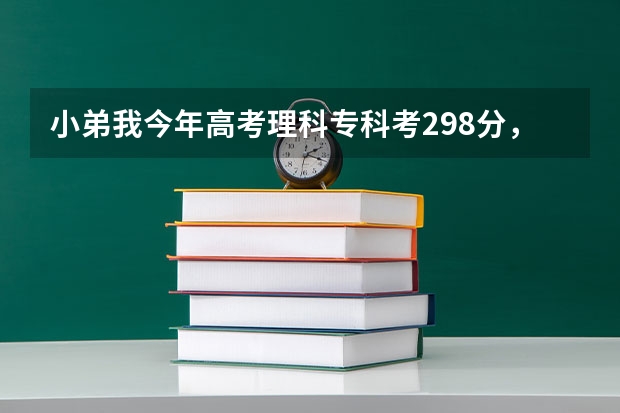 小弟我今年高考理科专科考298分，估计能上什么专科学校，最好在浙江省以内、跪求