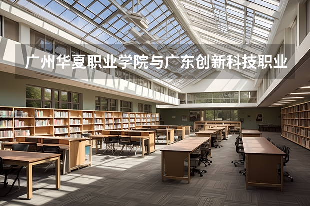 广州华夏职业学院与广东创新科技职业学院有可比性吗?