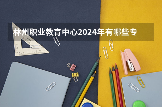 林州职业教育中心2024年有哪些专业