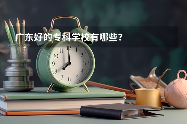 广东好的专科学校有哪些？