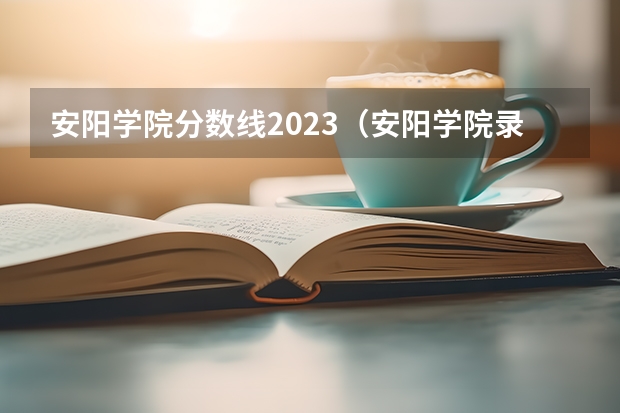 安阳学院分数线2023（安阳学院录取分数线）