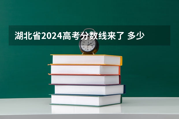 湖北省2024高考分数线来了 多少分能上一本