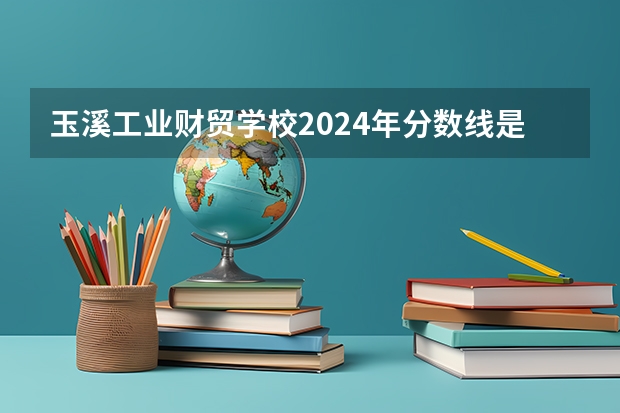 玉溪工业财贸学校2024年分数线是多少