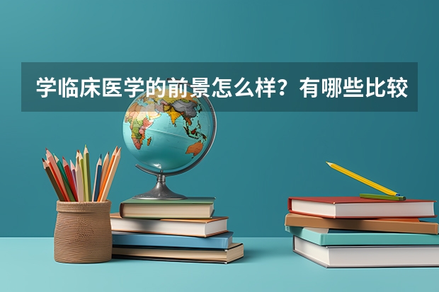 学临床医学的前景怎么样？有哪些比较好的学校？