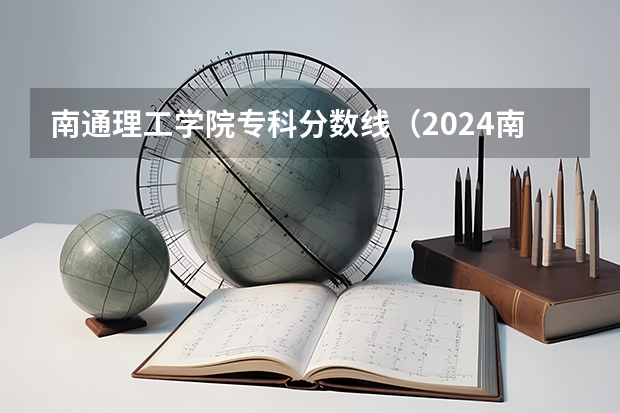 南通理工学院专科分数线（2024南通师范高等专科学校各专业录取分数线）