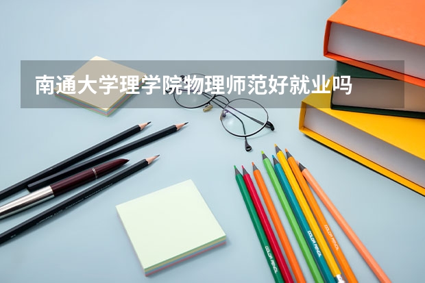 南通大学理学院物理师范好就业吗