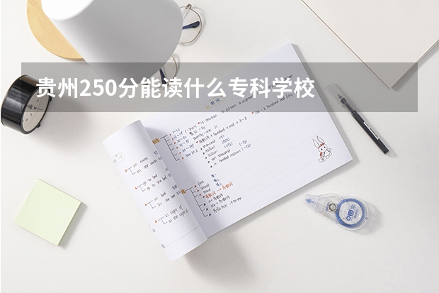 贵州250分能读什么专科学校