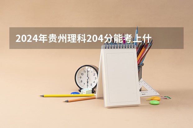 2024年贵州理科204分能考上什么大学？