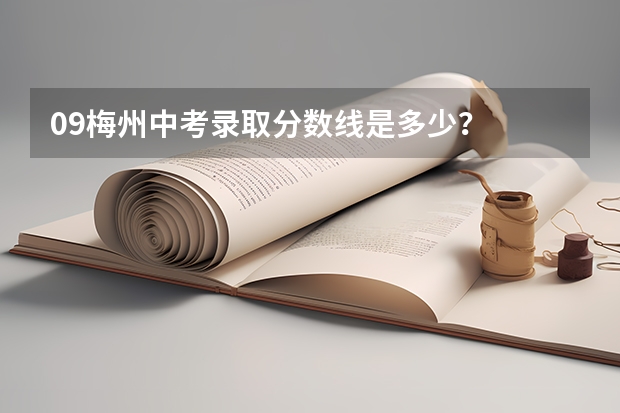 09梅州中考录取分数线是多少？   急急急~