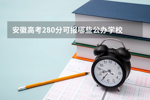 安徽高考280分可报哪些公办学校