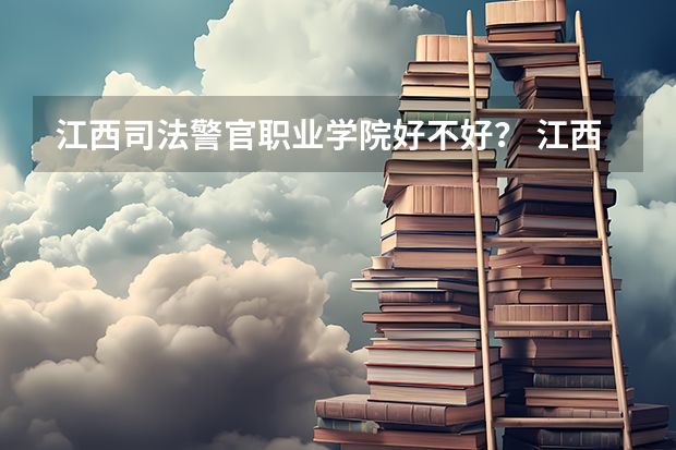 江西司法警官职业学院好不好？ 江西司法警官职业学院分数线