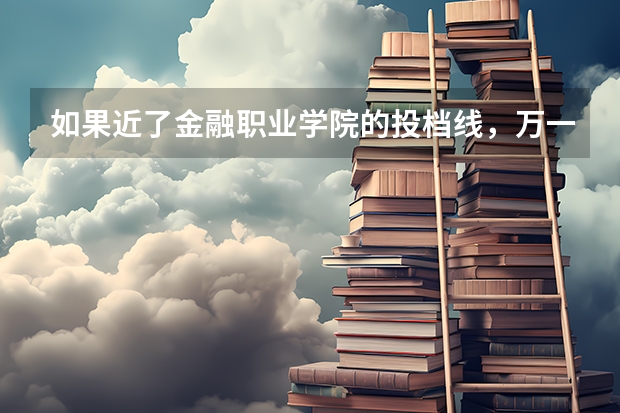 如果近了金融职业学院的投档线，万一没进专业的那个分数线，会退档吗，是退到第二志愿还是征求志愿？