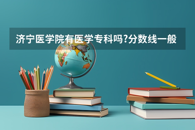 济宁医学院有医学专科吗?分数线一般是多少?