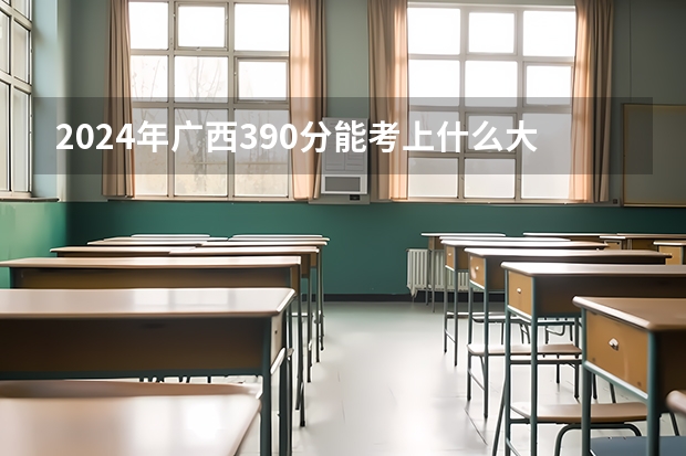 2024年广西390分能考上什么大学？