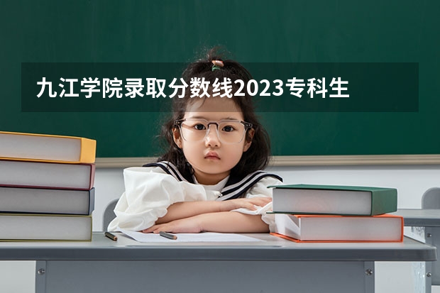 九江学院录取分数线2023专科生 九江学院2023年专科录取线