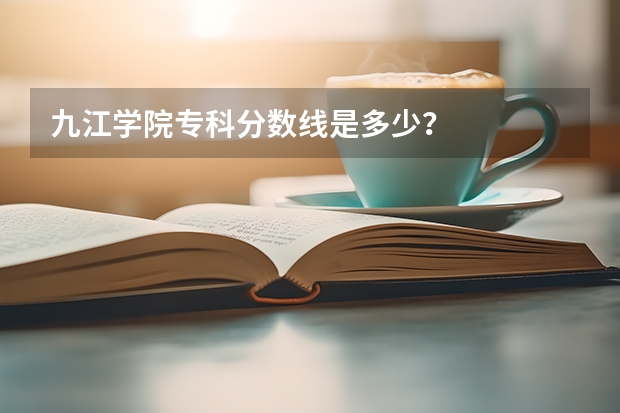 九江学院专科分数线是多少？